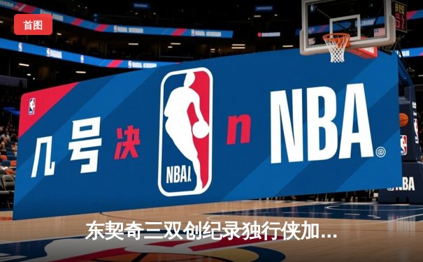 东契奇三双创纪录独行侠加时险胜雷霆，NBA季后赛西部半决赛战成2-2平