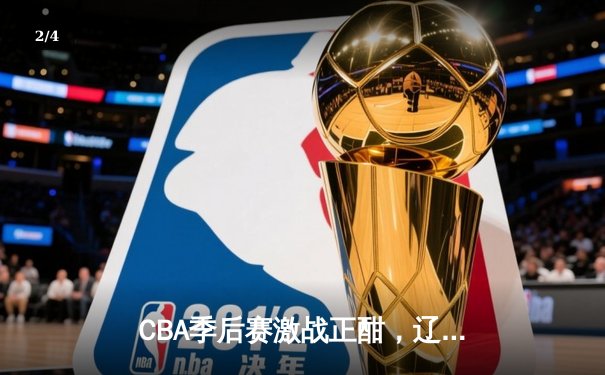 CBA季后赛激战正酣，辽宁本钢加时逆转广东宏远挺进总决赛 - 2