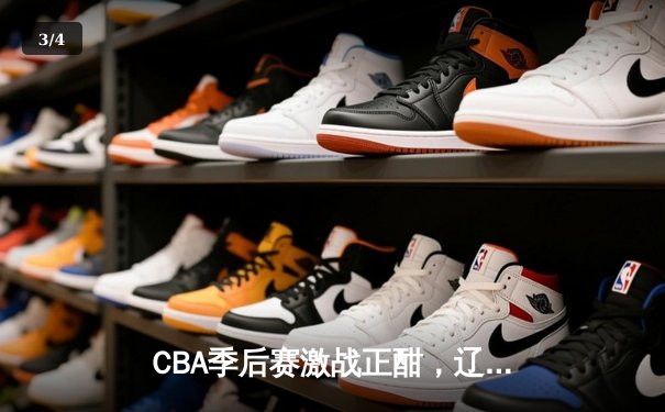 CBA季后赛激战正酣，辽宁本钢加时逆转广东宏远挺进总决赛 - 3