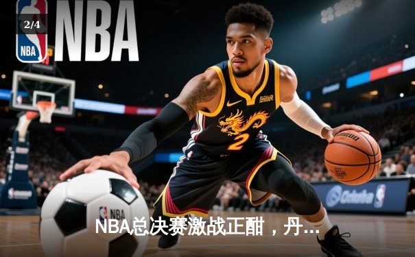 NBA总决赛激战正酣，丹佛掘金主场力克迈阿密热火，约基奇三双统治攻防 - 2