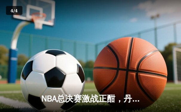NBA总决赛激战正酣，丹佛掘金主场力克迈阿密热火，约基奇三双统治攻防 - 4