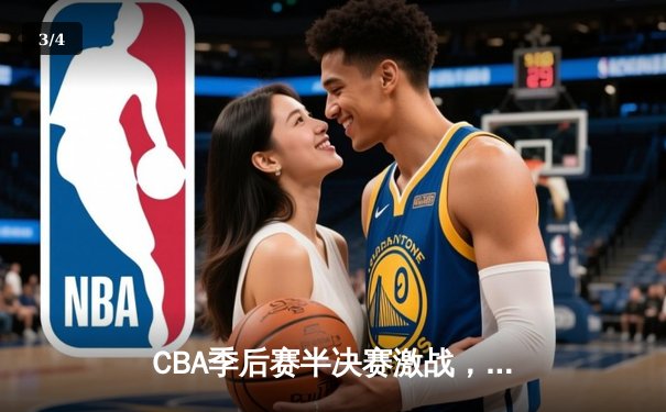 CBA季后赛半决赛激战，辽宁本钢加时险胜广东宏远总分2-1领先 - 3