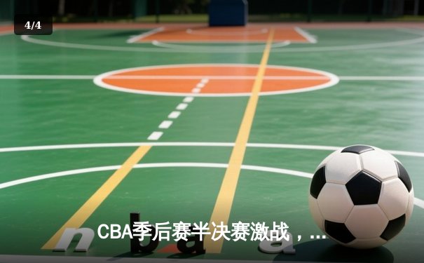 CBA季后赛半决赛激战，辽宁本钢加时险胜广东宏远总分2-1领先 - 4