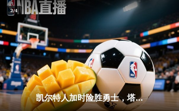 凯尔特人加时险胜勇士，塔图姆44分主宰攻防 - 2