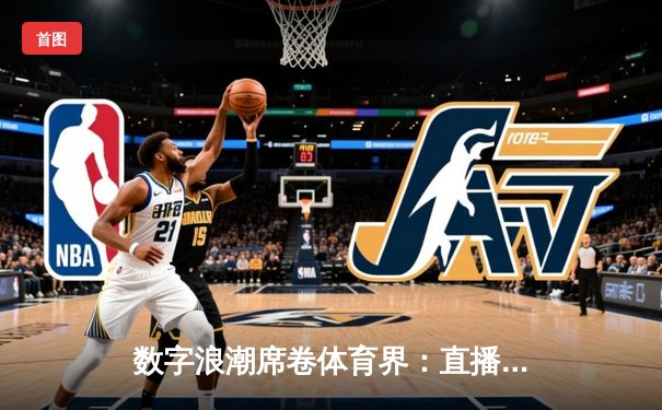 数字浪潮席卷体育界：直播App如何重塑现代观赛体验