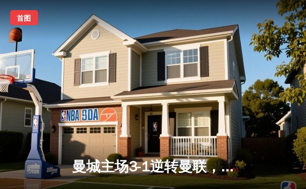 曼城主场3-1逆转曼联，哈兰德双响锁定胜局