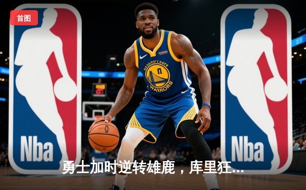 勇士加时逆转雄鹿，库里狂砍43分创赛季新高