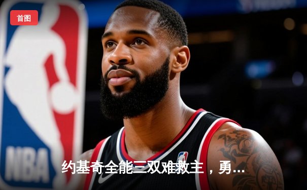 约基奇全能三双难救主，勇士加时险胜掘金终结对手五连胜