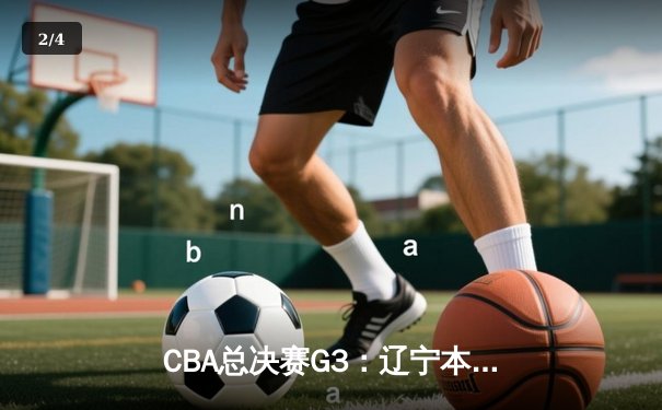 CBA总决赛G3：辽宁本钢逆转浙江广厦夺赛点 郭艾伦33分统治末节 - 2