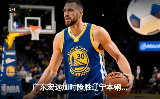 广东宏远加时险胜辽宁本钢，CBA总决赛首战上演史诗对决 - 2