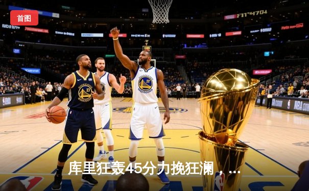 库里狂轰45分力挽狂澜，勇士加时险胜凯尔特人扳平总比分