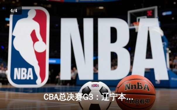 CBA总决赛G3：辽宁本钢加时险胜新疆飞虎，总比分2-1领先 - 4