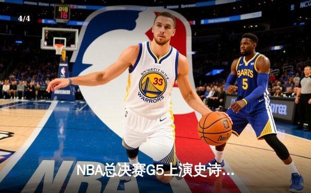 NBA总决赛G5上演史诗逆转，凯尔特人险胜勇士夺赛点 - 4