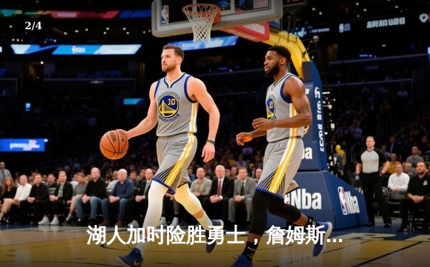 湖人加时险胜勇士，詹姆斯关键三分锁定胜局 - 2