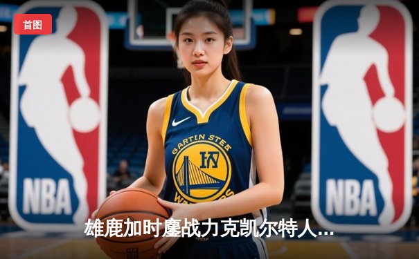 雄鹿加时鏖战力克凯尔特人，字母哥44+14+7主宰北岸花园