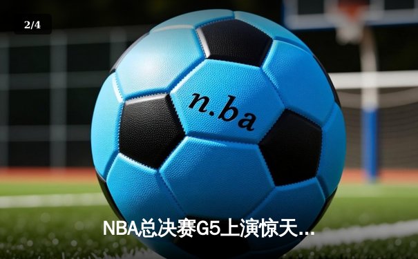NBA总决赛G5上演惊天逆转 库里43分助勇士夺赛点 - 2