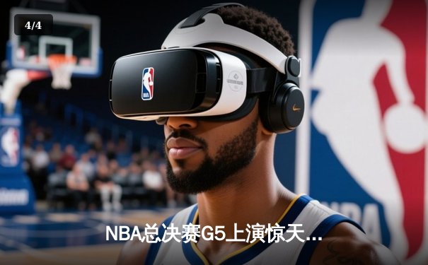 NBA总决赛G5上演惊天逆转 库里43分助勇士夺赛点 - 4