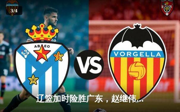 辽篮加时险胜广东，赵继伟37分创季后赛新高，张镇麟关键三分锁定胜局 - 3