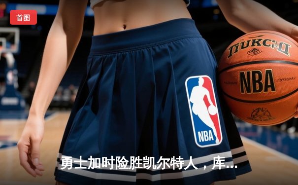 勇士加时险胜凯尔特人，库里狂砍43分率队完成20分逆转