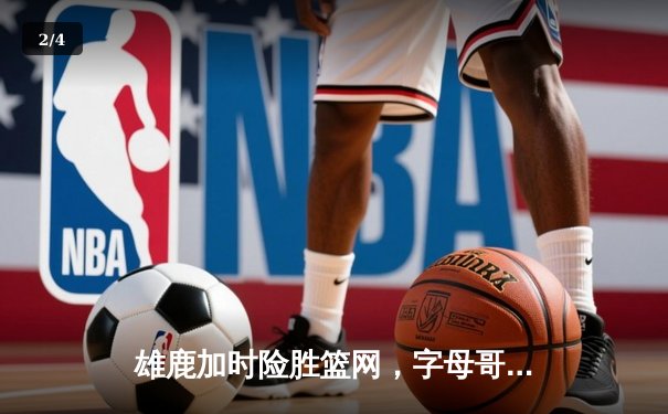 雄鹿加时险胜篮网，字母哥44分主宰关键时刻 - 2