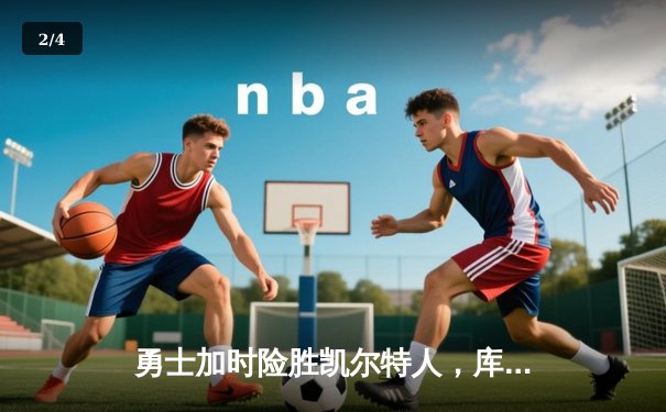 勇士加时险胜凯尔特人，库里狂砍43分率队完成20分逆转 - 2