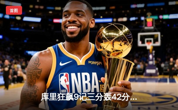 库里狂飙9记三分轰42分 勇士加时险胜凯尔特人迎六连胜