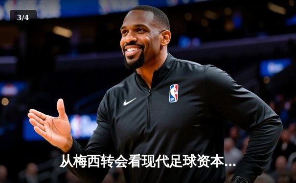 从梅西转会看现代足球资本博弈：体育产业背后的权力重构 - 3