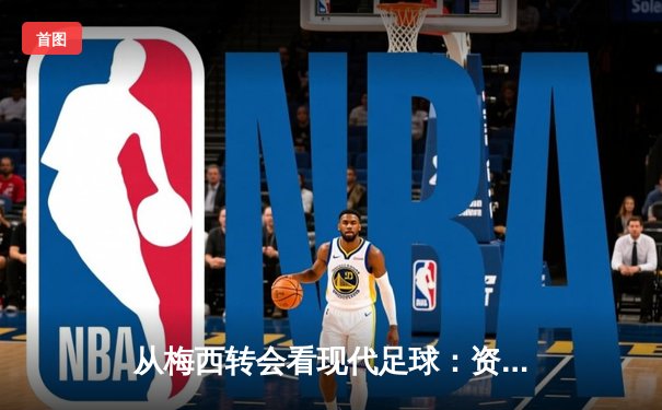 从梅西转会看现代足球：资本、数据与全球化浪潮下的体育变革