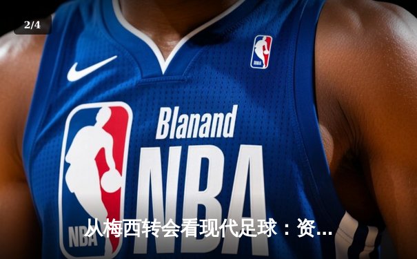 从梅西转会看现代足球：资本、数据与全球化浪潮下的体育变革 - 2