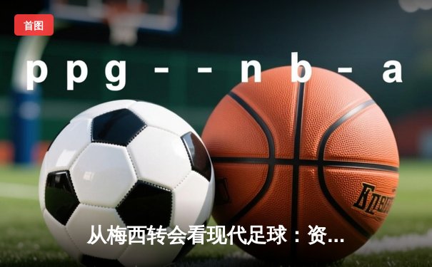 从梅西转会看现代足球：资本、数据与全球化浪潮下的体育变革